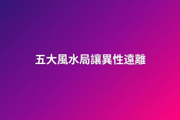 五大風水局讓異性遠離