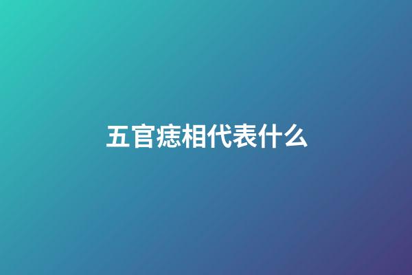 五官痣相代表什么