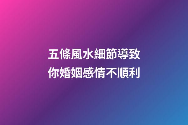 五條風水細節導致你婚姻感情不順利