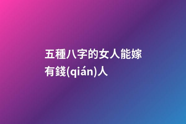 五種八字的女人能嫁有錢(qián)人