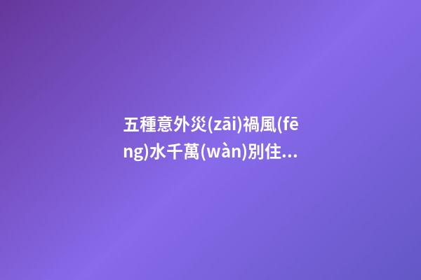 五種意外災(zāi)禍風(fēng)水千萬(wàn)別住！