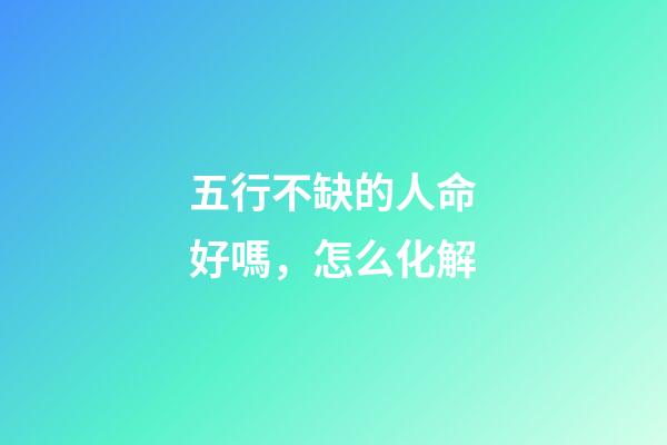 五行不缺的人命好嗎，怎么化解