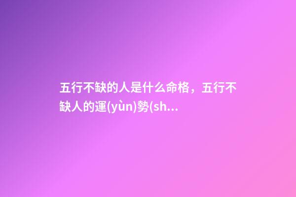 五行不缺的人是什么命格，五行不缺人的運(yùn)勢(shì)