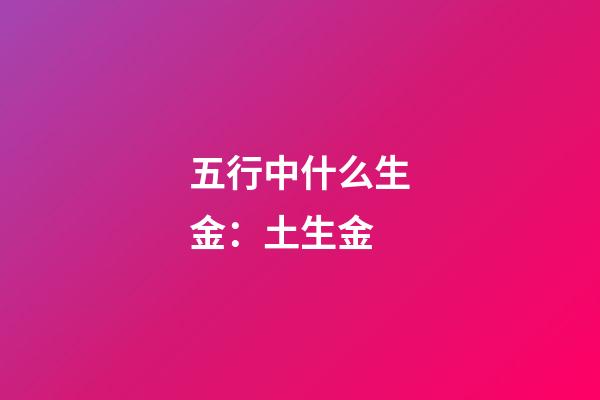 五行中什么生金：土生金