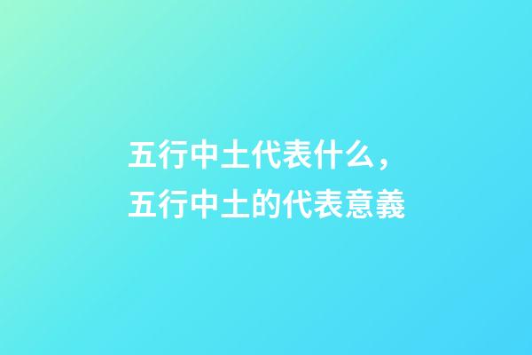 五行中土代表什么，五行中土的代表意義
