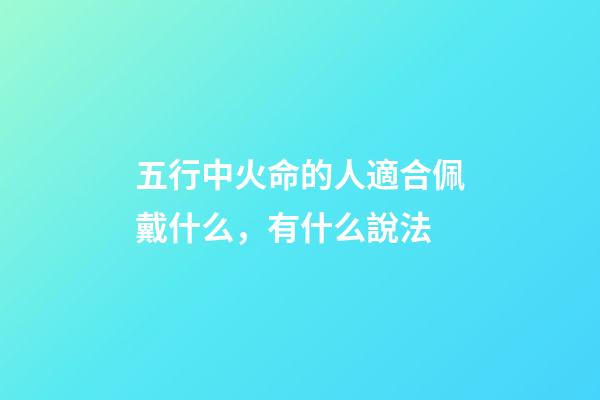 五行中火命的人適合佩戴什么，有什么說法
