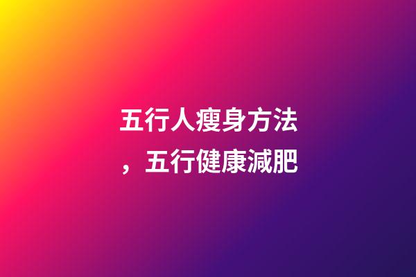 五行人瘦身方法，五行健康減肥
