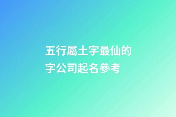 五行屬土字最仙的字公司起名參考-第1張-公司起名-玄機派