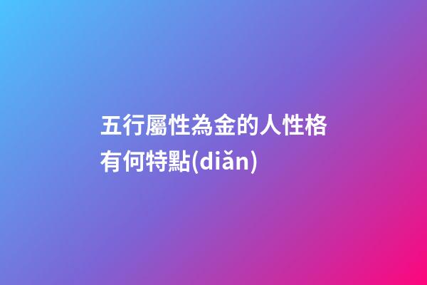五行屬性為金的人性格有何特點(diǎn)
