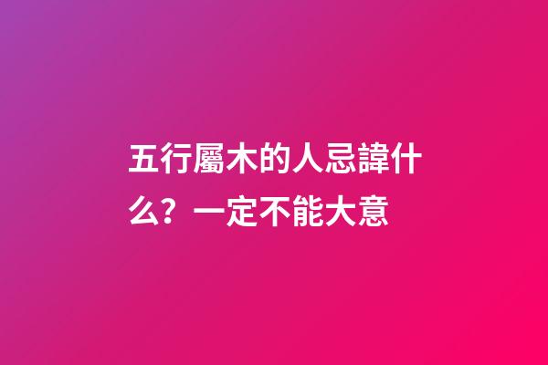 五行屬木的人忌諱什么？一定不能大意