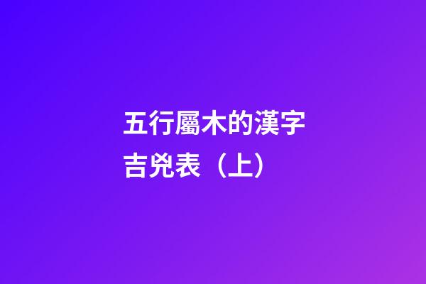 五行屬木的漢字吉兇表（上）