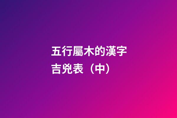 五行屬木的漢字吉兇表（中）