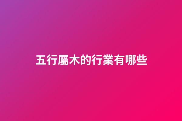 五行屬木的行業有哪些