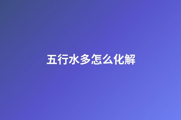 五行水多怎么化解