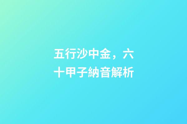 五行沙中金，六十甲子納音解析-第1張-觀點-玄機派