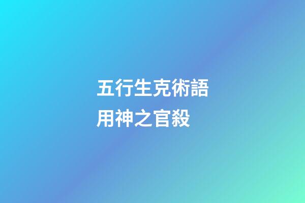五行生克術語用神之官殺