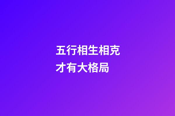 五行相生相克才有大格局