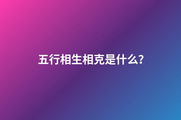 五行相生相克是什么？
