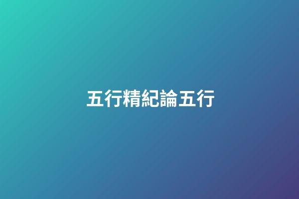 五行精紀***論五行