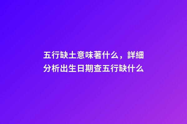 五行缺土意味著什么，詳細分析出生日期查五行缺什么-第1張-觀點-玄機派