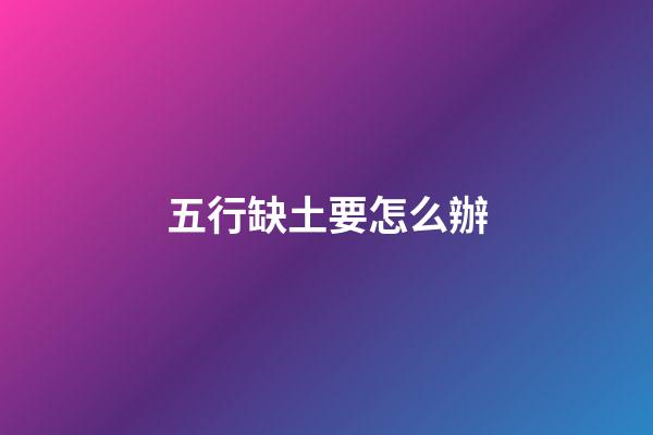 五行缺土要怎么辦