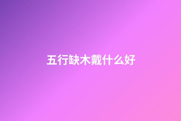 五行缺木戴什么好