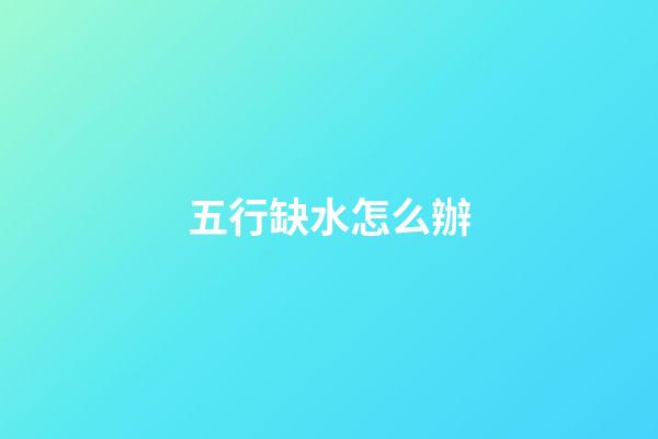 五行缺水怎么辦