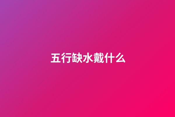 五行缺水戴什么