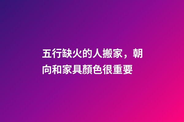 五行缺火的人搬家，朝向和家具顏色很重要