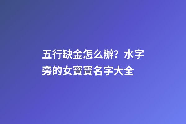 五行缺金怎么辦？水字旁的女寶寶名字大全