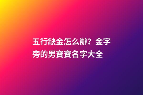 五行缺金怎么辦？金字旁的男寶寶名字大全