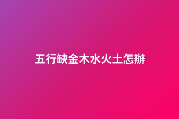 五行缺金木水火土怎辦
