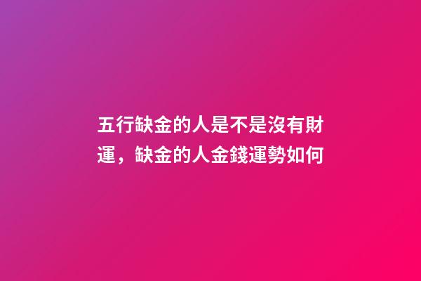 五行缺金的人是不是沒有財運，缺金的人金錢運勢如何