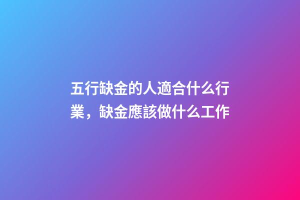 五行缺金的人適合什么行業，缺金應該做什么工作