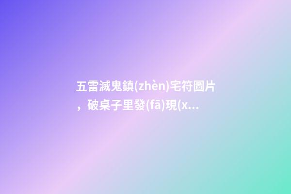 五雷滅鬼鎮(zhèn)宅符圖片，破桌子里發(fā)現(xiàn)一枚明朝的道教銅印-第1張-觀點-玄機派