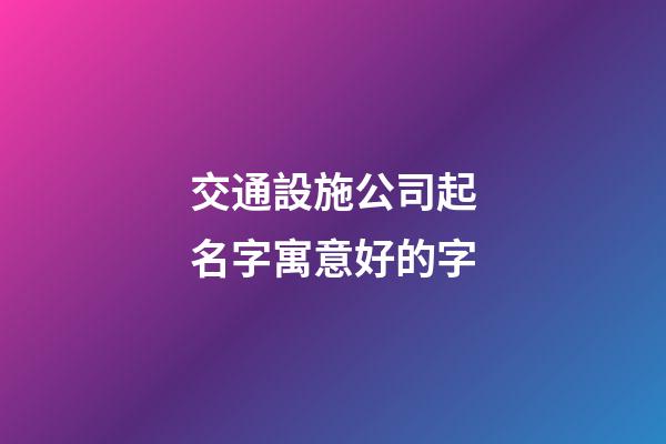 交通設施公司起名字寓意好的字-第1張-公司起名-玄機派