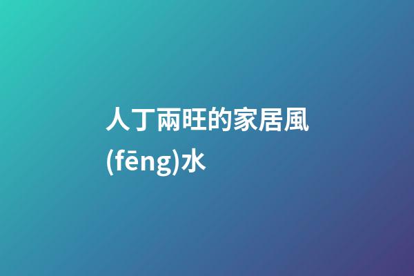 人丁兩旺的家居風(fēng)水