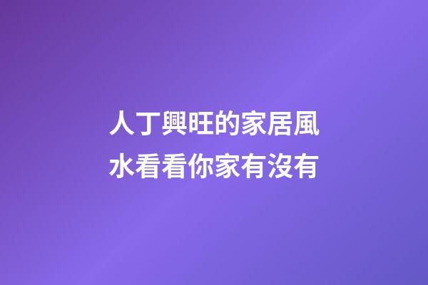 人丁興旺的家居風水看看你家有沒有