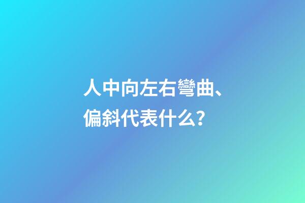 人中向左右彎曲、偏斜代表什么？