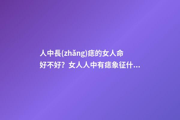 人中長(zhǎng)痣的女人命好不好？女人人中有痣象征什么？