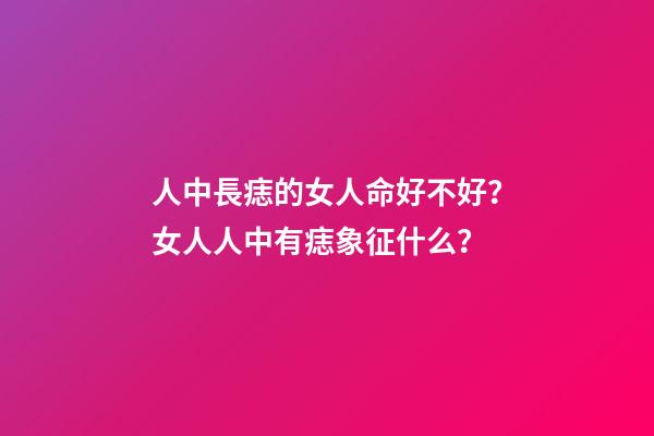 人中長痣的女人命好不好？女人人中有痣象征什么？