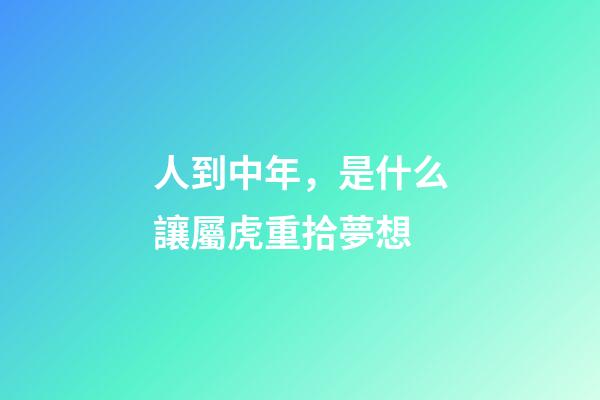 人到中年，是什么讓屬虎重拾夢想