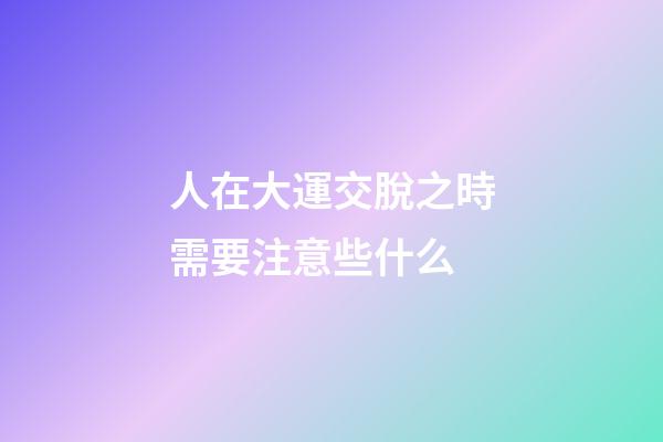 人在大運交脫之時需要注意些什么?