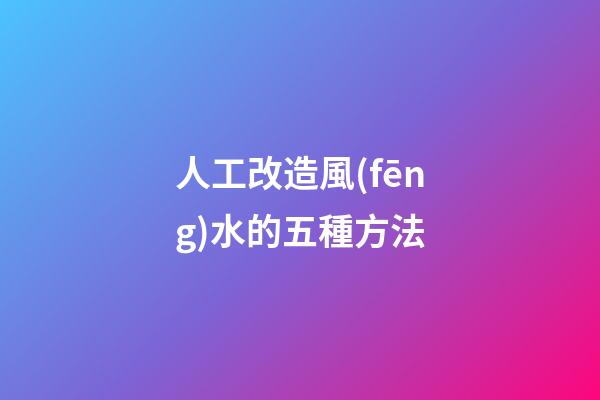 人工改造風(fēng)水的五種方法