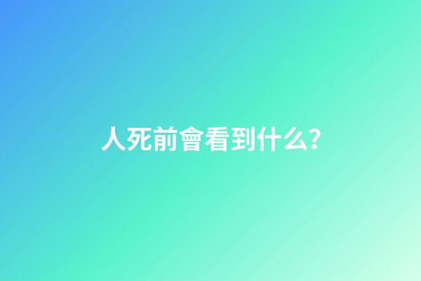 人死前會看到什么？