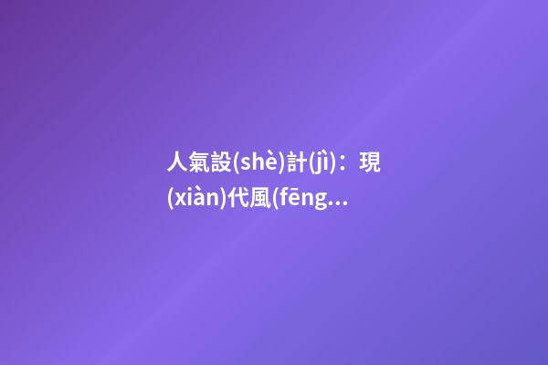 人氣設(shè)計(jì)：現(xiàn)代風(fēng)水讓家有人情味