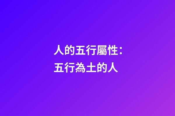 人的五行屬性：五行為土的人