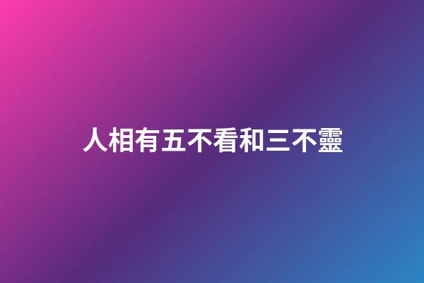 人相有五不看和三不靈