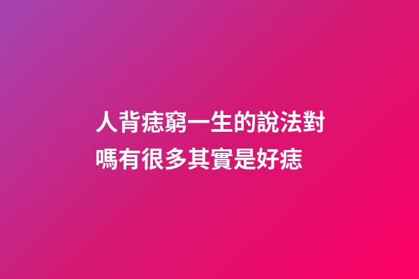 人背痣窮一生的說法對嗎?有很多其實是好痣