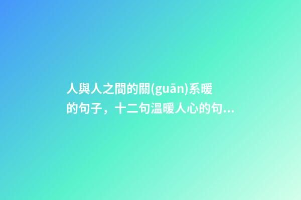 人與人之間的關(guān)系暖的句子，十二句溫暖人心的句子-第1張-觀點(diǎn)-玄機(jī)派